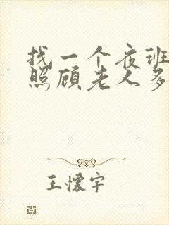 找一个夜班保姆照顾老人多少钱