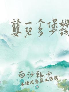 请一个保姆照顾婴儿多少钱一个月