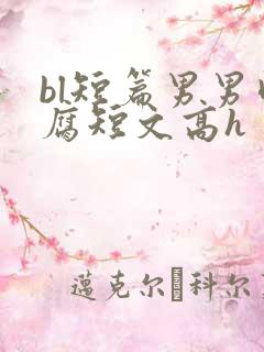 bl短篇男男肉腐短文高h