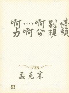 啊灬啊别停灬用力啊公视频