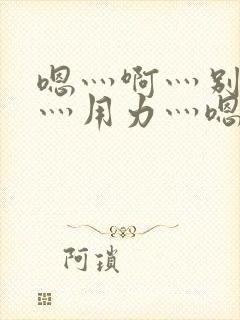 嗯灬啊灬别停啊灬用力灬嗯
