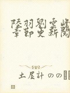 陆羽刘云峰最新章节更新阅读