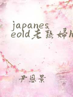 japaneseold老熟妇hd
