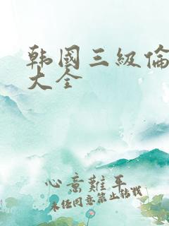韩国三级伦理片大全