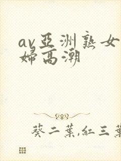 av亚洲熟女少妇高潮