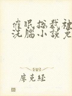 催眠总裁被强制洗脑小说免费阅读