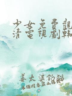 少女免费观看高清电视剧韩剧大全
