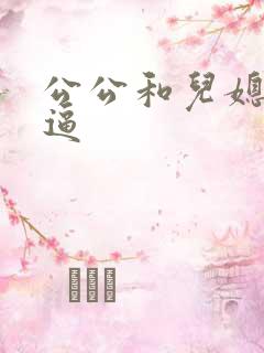 公公和儿媳妇搞逼