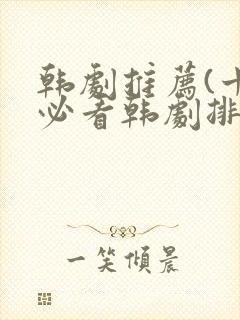 韩剧推荐(十大必看韩剧排行榜)爱情
