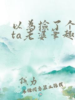 以为捡了个beta老婆笔趣阁