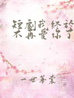短剧我终于可以不再爱你了免费观看