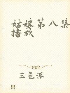 姑娘第八集免费播放