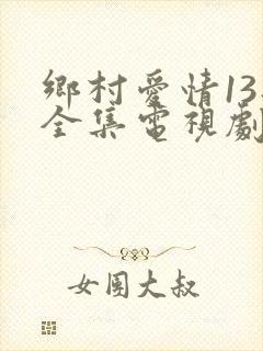 乡村爱情13部全集电视剧免费观看