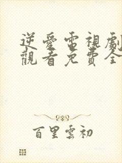 逆爱电视剧在线观看免费全集高清