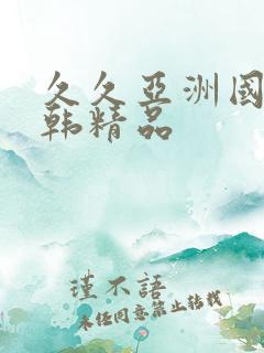 久久亚洲国产日韩精品