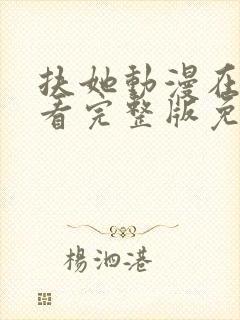扶她动漫在线观看完整版免费