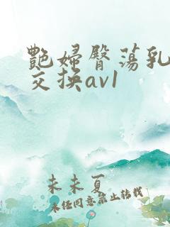 艳妇臀荡乳欲伦交换av1