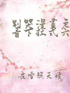 别哭漫画免费观看下拉式六漫画
