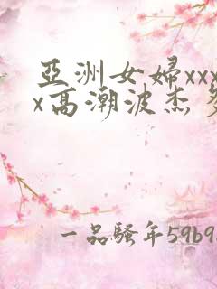亚洲女妇xxxx高潮波杰多一