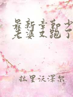 最新章节少帅你老婆又跑了