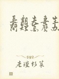 长期夫妻生活时间短怎么办