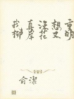 我真没想重生啊柳岸花又明小说未删减完整版