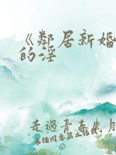 《邻居新婚少妇的淫