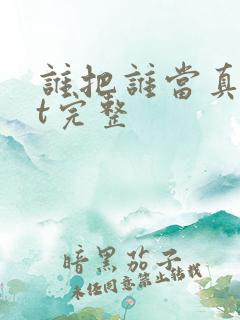 谁把谁当真txt完整