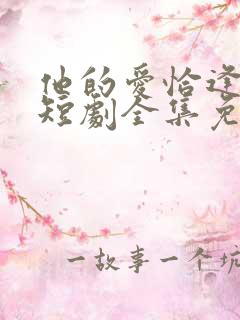 他的爱恰逢其时短剧全集免费观看