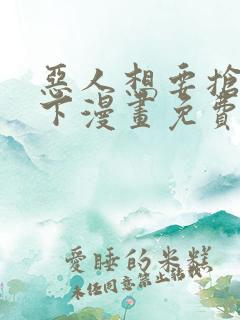 恶人想要抢救一下漫画免费下拉式漫画星球