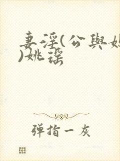 妻淫(公与媳h)姚瑶