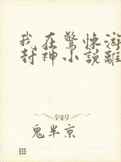 我在惊悚游戏里封神小说离线下载