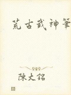荒古武神笔趣阁