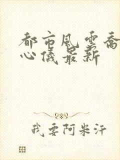 都市风云乔梁叶心仪最新