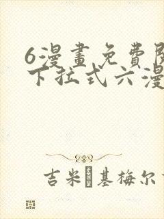 6漫画免费阅读下拉式六漫画