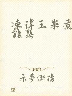 冻得玉米煮多久能熟
