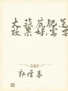大蒜底肥怎么施效果好,需要搭配什么肥料?