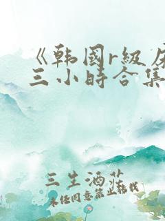 《韩国r级床戏三小时合集
