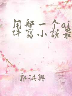用哪一个ai软件写小说最好