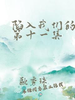 陷入我们的热恋第十一集