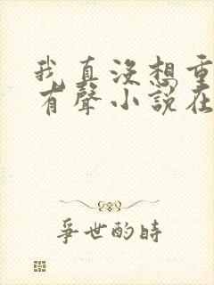 我真没想重生啊有声小说在线