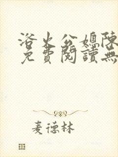 浴火公媳陈秀兰免费阅读无弹窗小说
