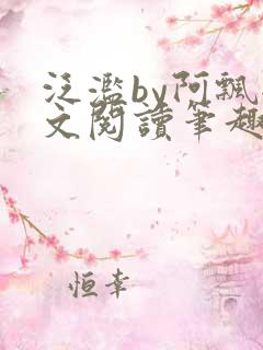 泛滥by阿飘全文阅读笔趣阁无弹窗