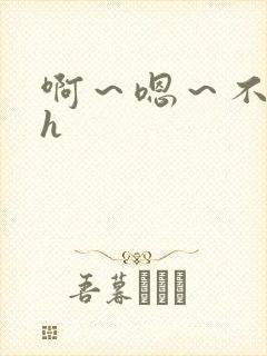 啊～嗯～不要高h