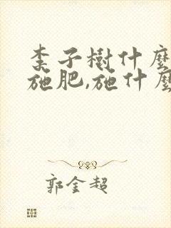 李子树什么时候施肥,施什么肥好