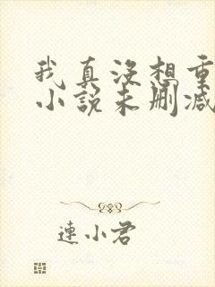 我真没想重生啊小说未删减完整版