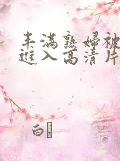 丰满熟妇被猛烈进入高清片