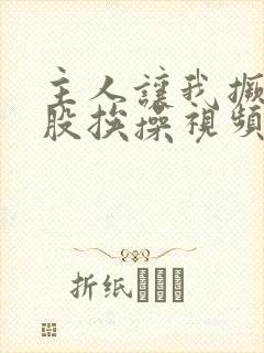 主人让我撅起屁股挨操视频
