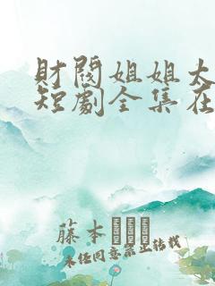 财阀姐姐太给力短剧全集在线观看