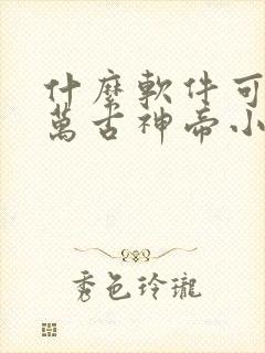 什么软件可以看万古神帝小说免费的